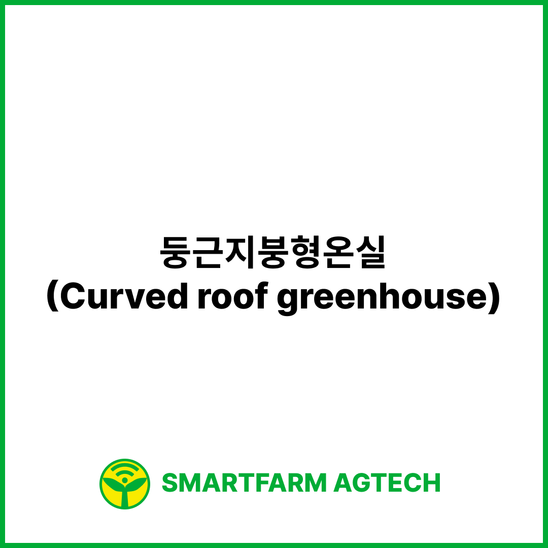 둥근지붕형온실(Curved roof greenhouse) | 스마트팜피디아 (Smartfarm Pedia)