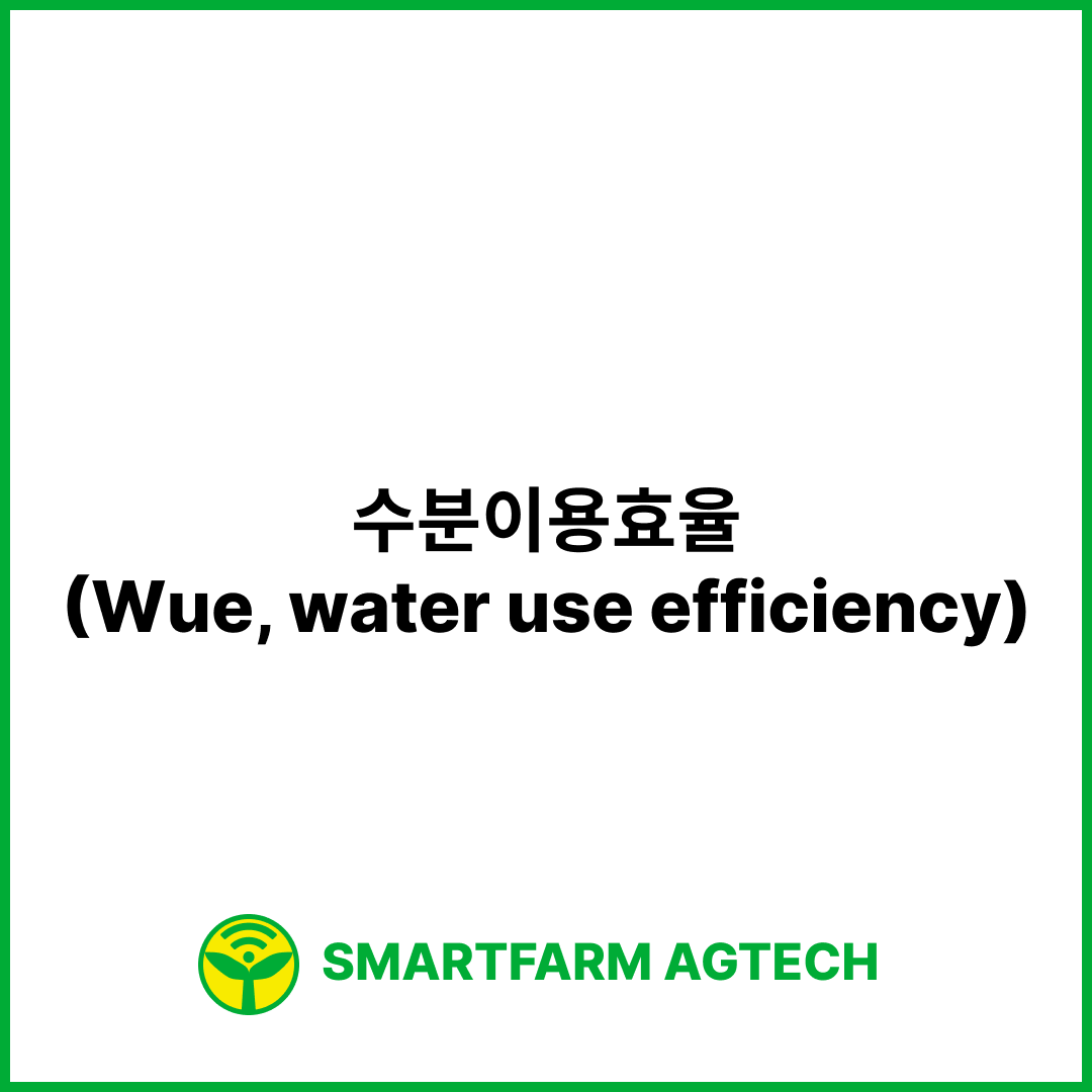 수분이용효율(Wue, water use efficiency) | 스마트팜피디아 (Smartfarm Pedia)