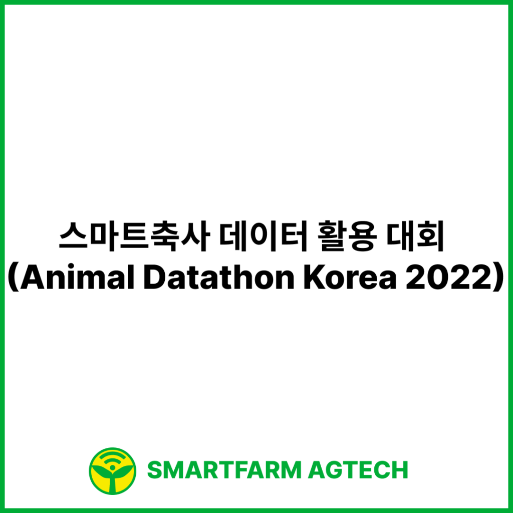 스마트축사 데이터 활용 대회 (Animal Datathon Korea 2022) | 한국축산테크협회