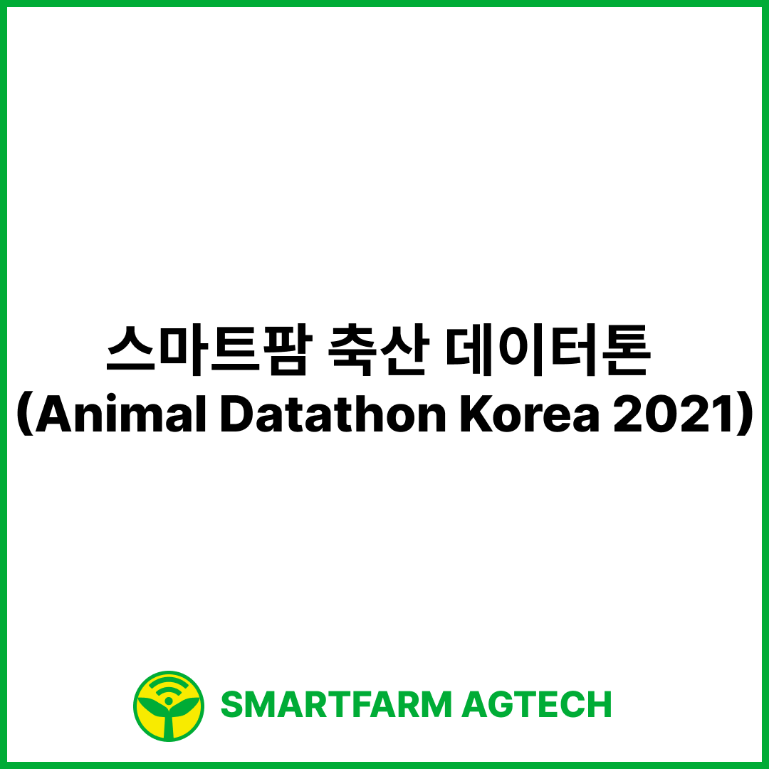 스마트팜 축산 데이터톤 (Animal Datathon Korea 2021) | 한국축산테크협회