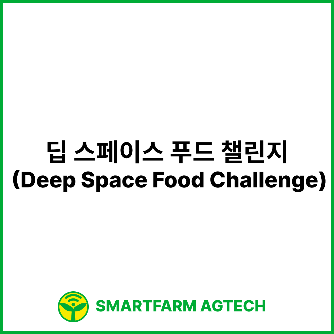 스마트팜과 우주농업 : 딥 스페이스 푸드 챌린지 (Deep Space Food Challenge) | 나사 (NASA) & 캐나다 우주청 (CSA)