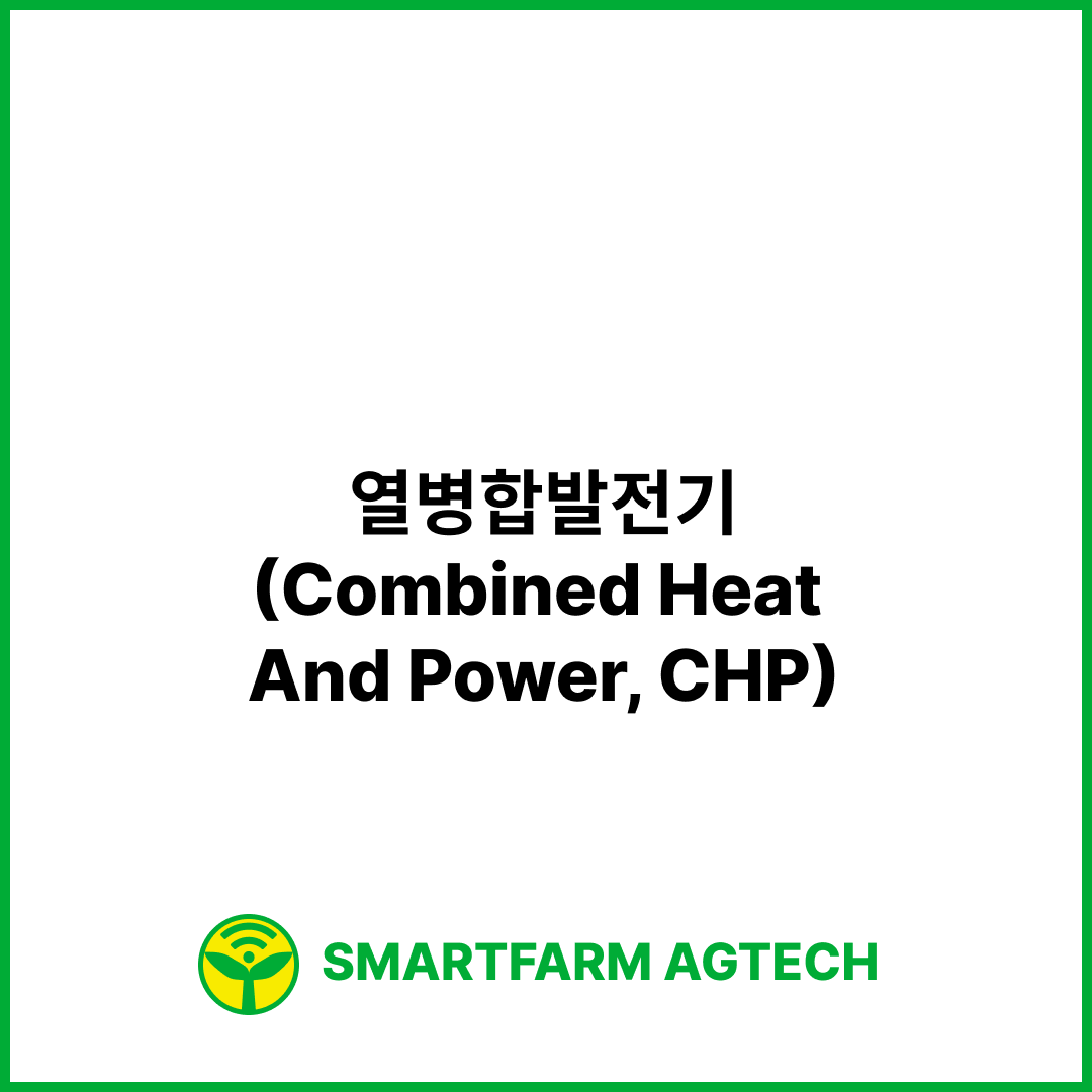 열병합발전기(Combined Heat And Power, CHP) | 스마트팜피디아 (Smartfarm Pedia)