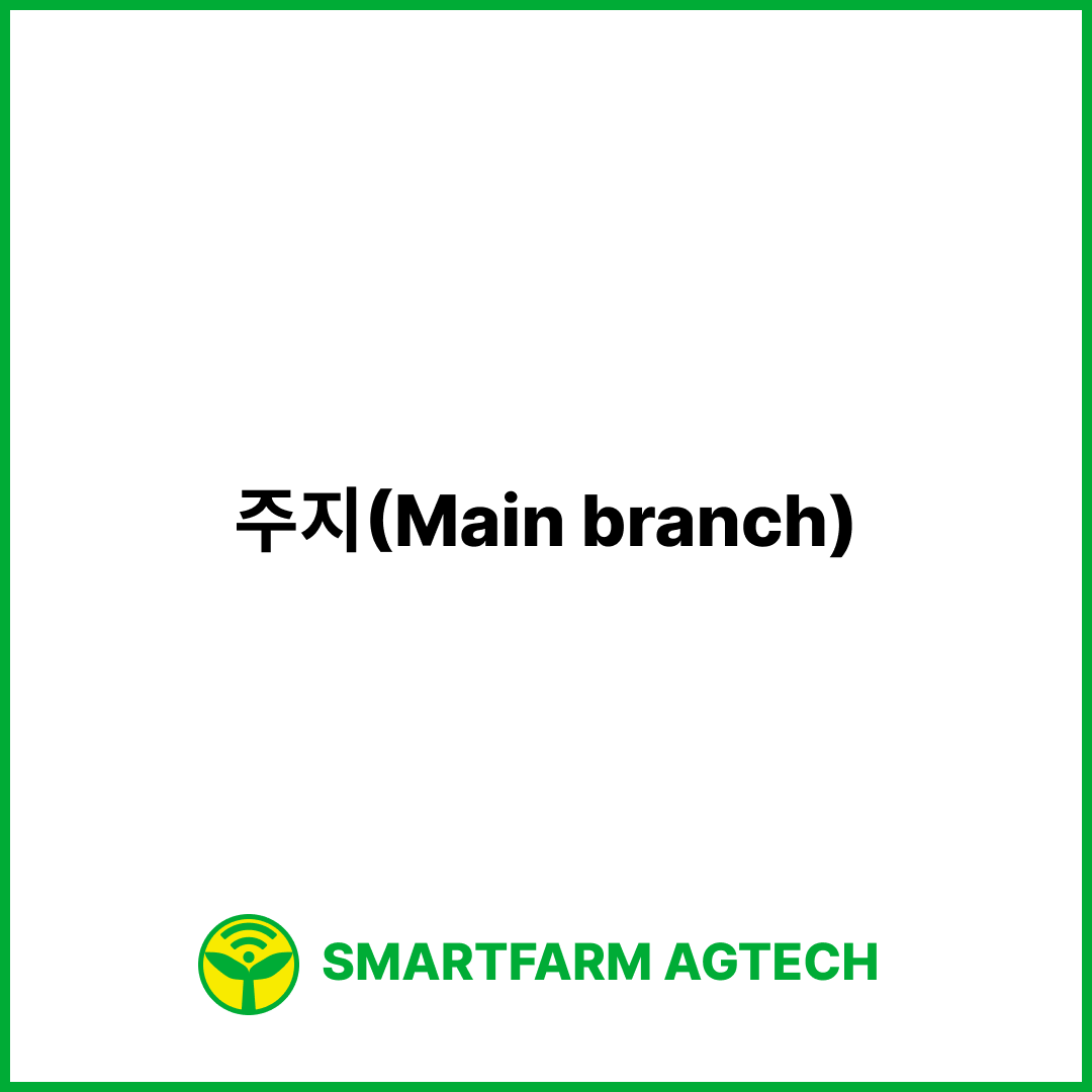 주지(Main branch) | 스마트팜피디아 (Smartfarm Pedia)