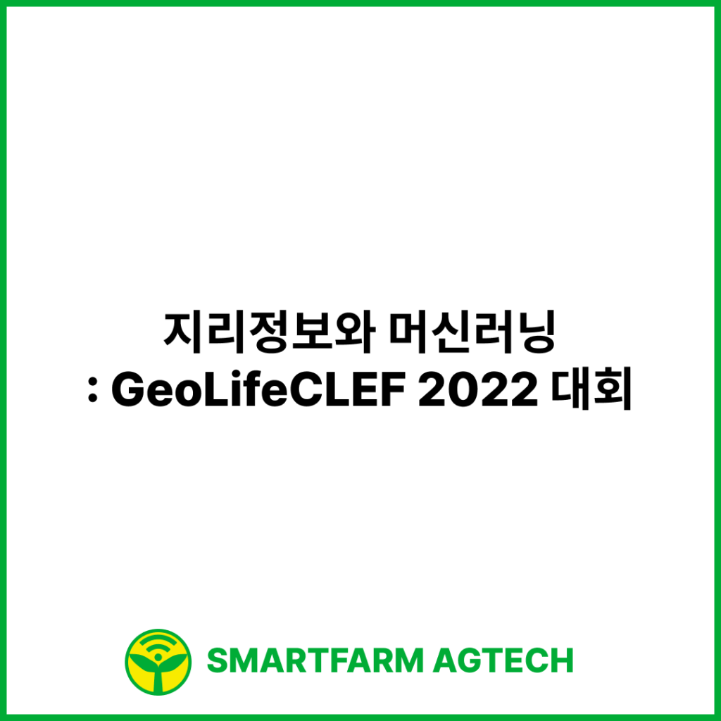 지리정보와 머신러닝으로 미래 농업을 열다: GeoLifeCLEF 2022 대회 (GeoLifeCLEF 2022 - LifeCLEF 2022 x FGVC9) | 캐글 (Kaggle)