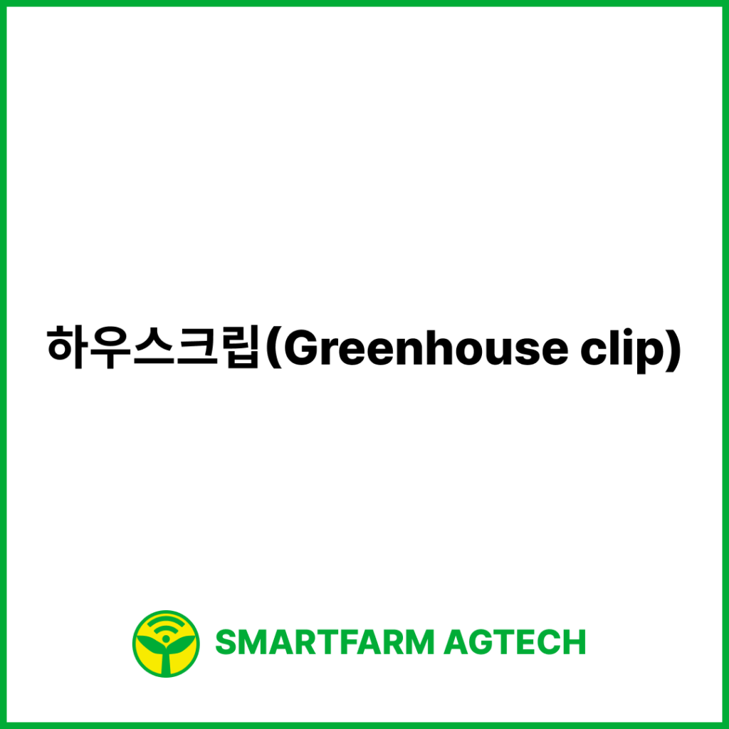 하우스크립(Greenhouse clip) | 스마트팜피디아 (Smartfarm Pedia)