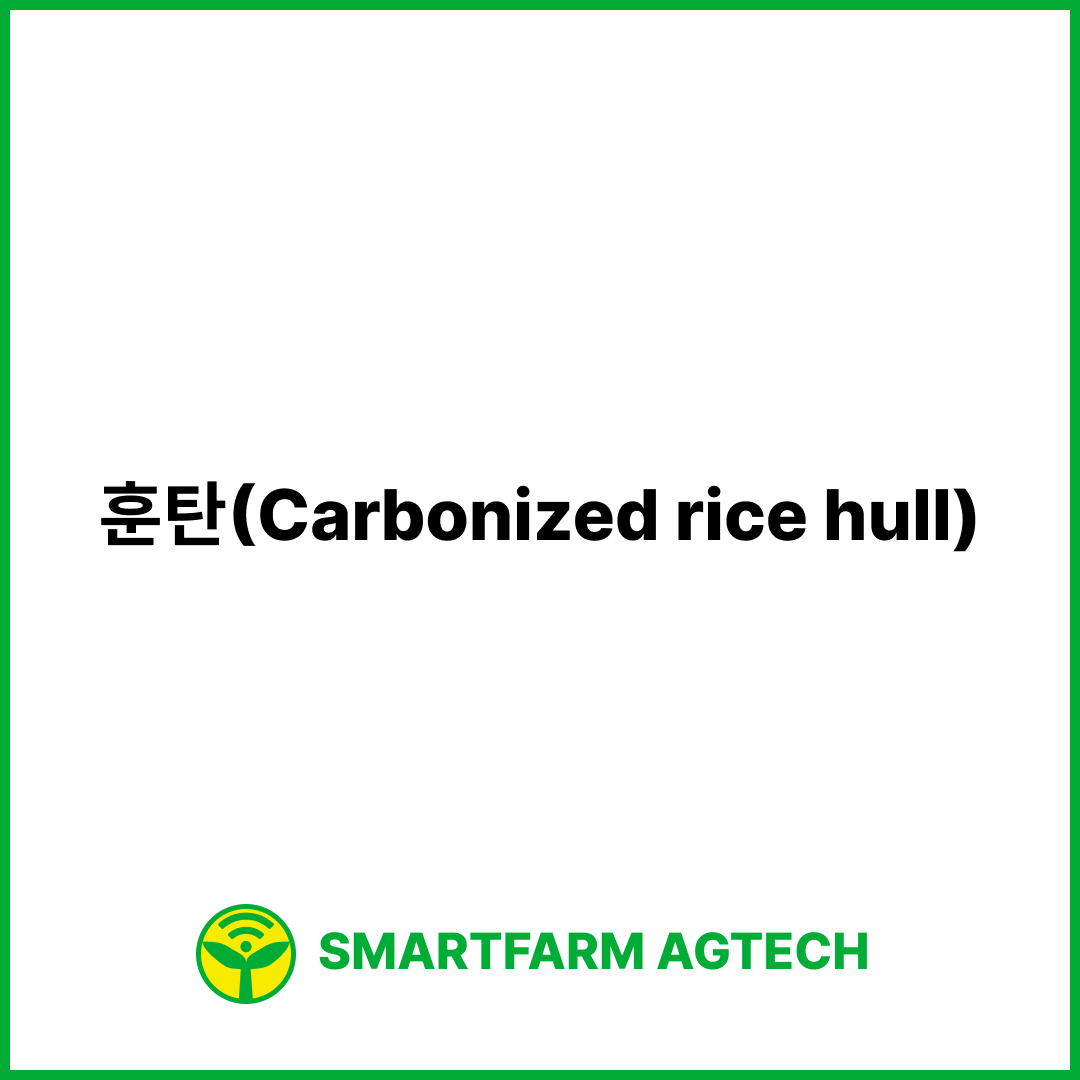 훈탄(Carbonized rice hull) | 스마트팜피디아 (Smartfarm Pedia)
