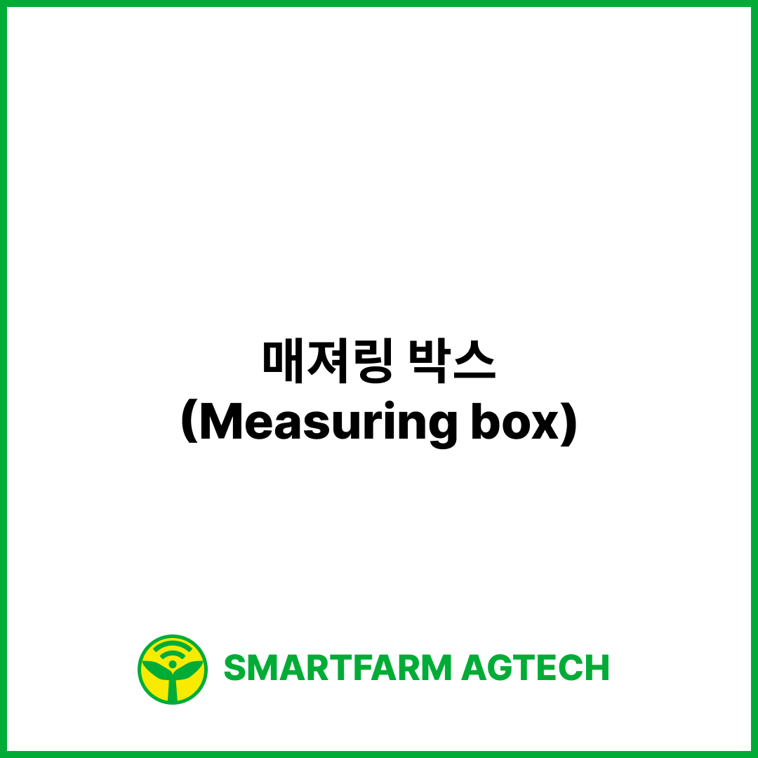 매져링 박스(Measuring box) | 스마트팜피디아 (Smartfarm Pedia)