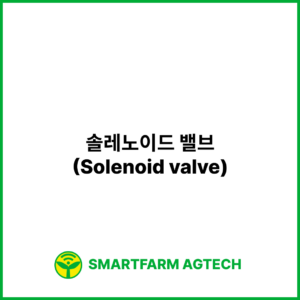 솔레노이드 밸브(Solenoid valve) | 스마트팜피디아 (Smartfarm Pedia)