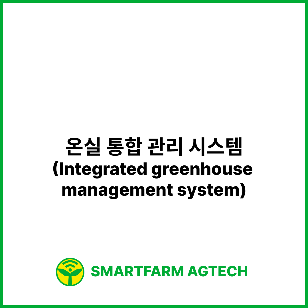 온실 통합 관리 시스템(Integrated greenhouse management system) | 스마트팜피디아 (Smartfarm Pedia)