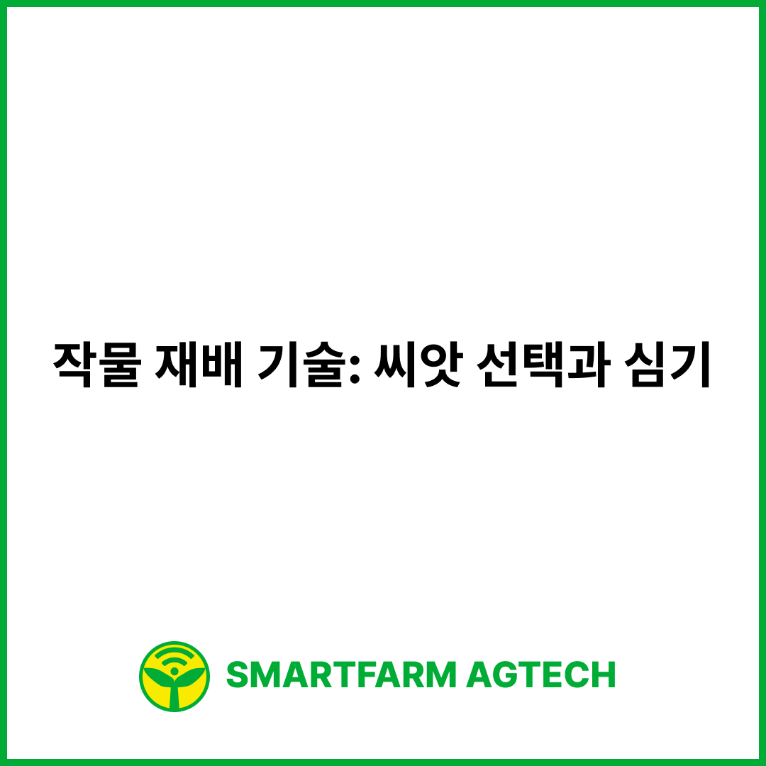 작물 재배 기술: 씨앗 선택과 심기