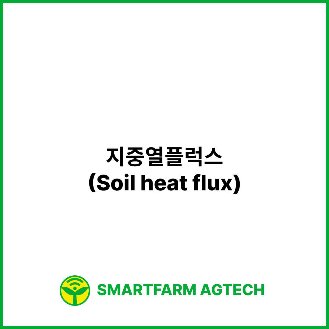 지중열플럭스(Soil heat flux) _ 스마트팜피디아 (Smartfarm Pedia)