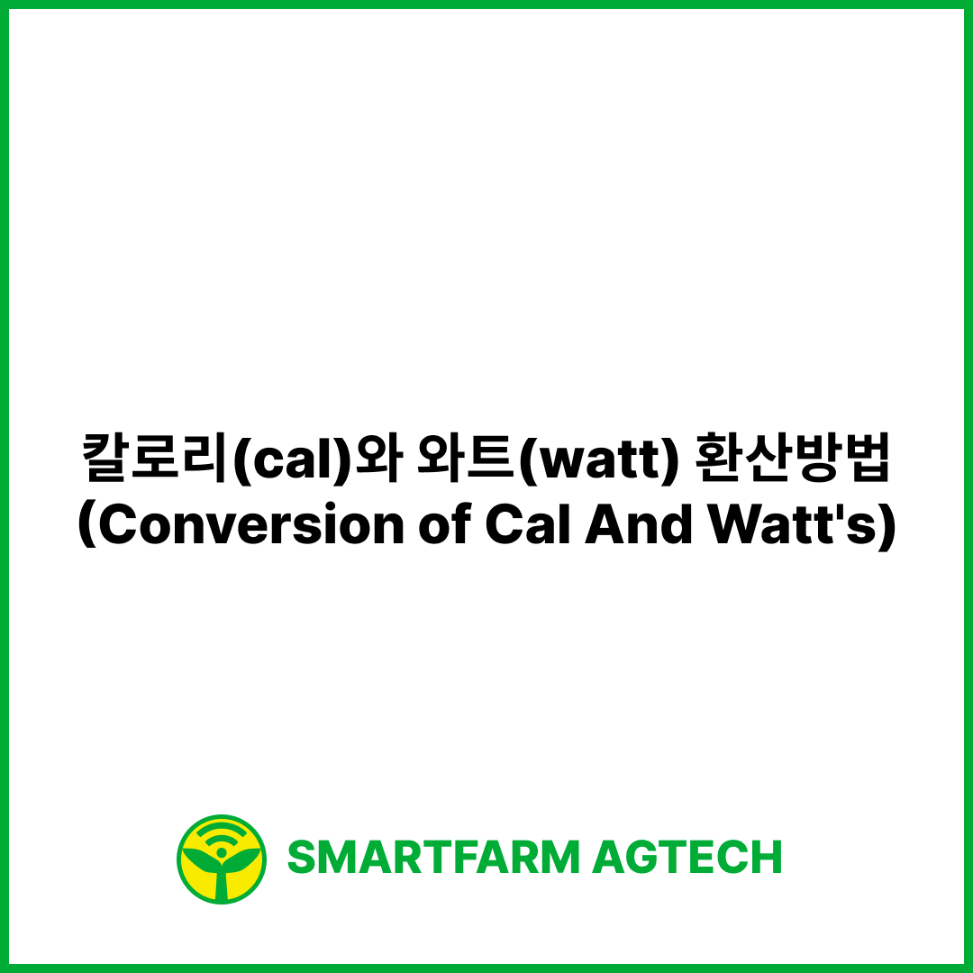 칼로리(cal)와 와트(watt) 환산방법(Conversion of Cal And Watt's) | 스마트팜피디아 (Smartfarm Pedia)